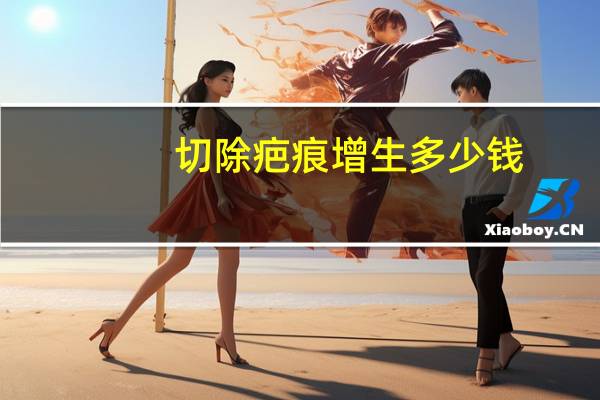 切除疤痕增生多少钱(上海九院武晓莉疤痕手术多少钱)