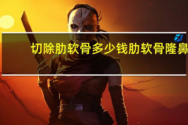 切除肋软骨多少钱 肋软骨隆鼻多少钱