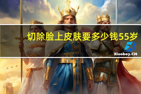 切除脸上皮肤要多少钱 55岁做面部拉皮多少钱