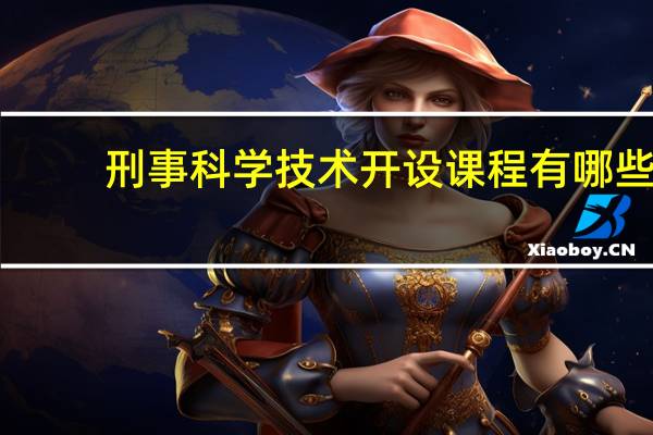 刑事科学技术开设课程有哪些