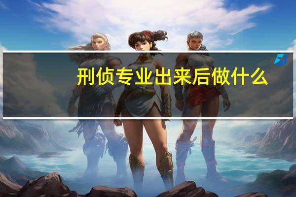 刑侦专业出来后做什么