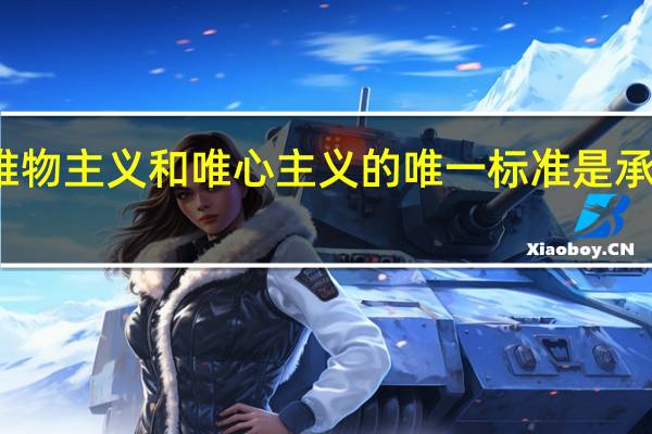 划分唯物主义和唯心主义的唯一标准是承认与不承认（划分唯物主义和唯心主义的唯一标准是）