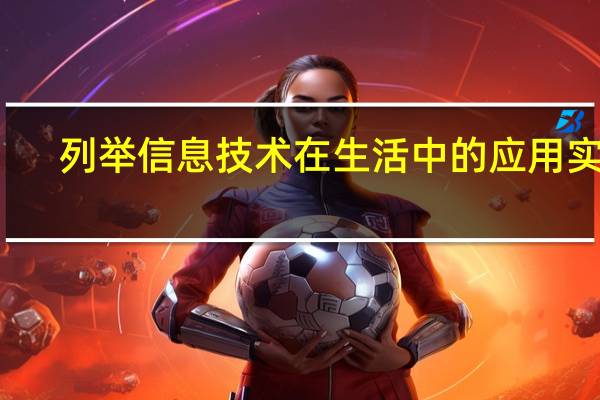 列举信息技术在生活中的应用实例(信息技术在生活中的应用实例)