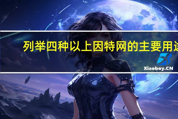列举四种以上因特网的主要用途