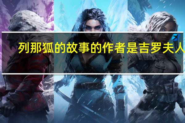 列那狐的故事的作者是吉罗夫人吗（列那狐的故事的作者简介）