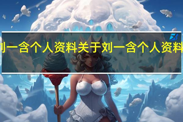 刘一含个人资料 关于刘一含个人资料的介绍