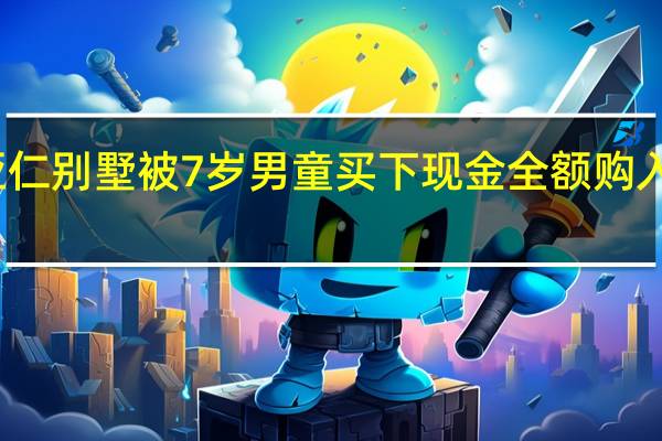 刘亚仁别墅被7岁男童买下 现金全额购入引发热议