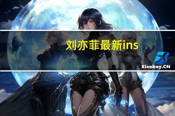 刘亦菲最新ins（刘亦菲qq空间）