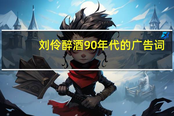 刘伶醉酒90年代的广告词