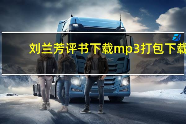 刘兰芳评书下载mp3打包下载（刘兰芳评书下载mp3打包下载免费）