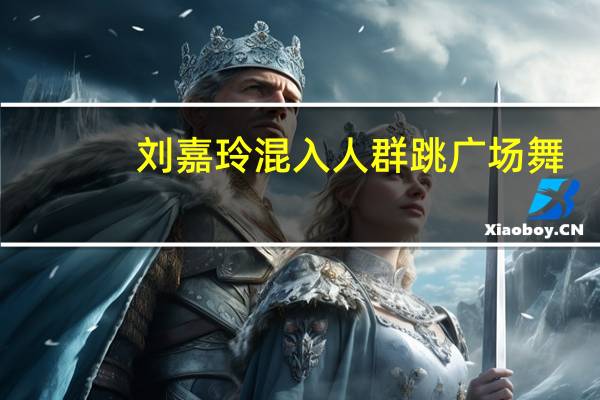 刘嘉玲混入人群跳广场舞（刘嘉玲跳广场舞没被认出来）