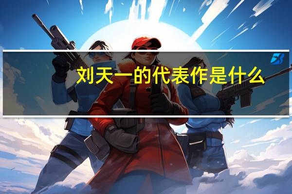 刘天一的代表作是什么