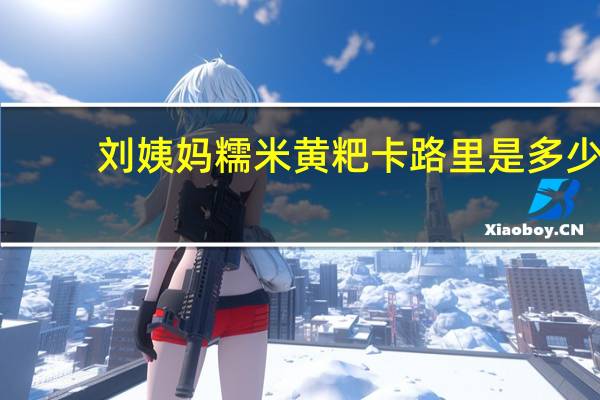 刘姨妈 糯米黄粑卡路里是多少