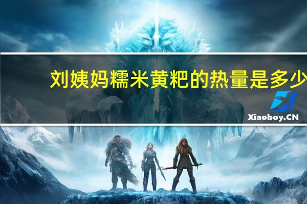 刘姨妈 糯米黄粑的热量是多少