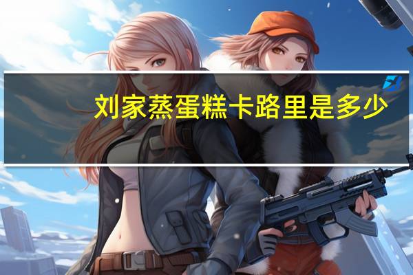 刘家 蒸蛋糕卡路里是多少