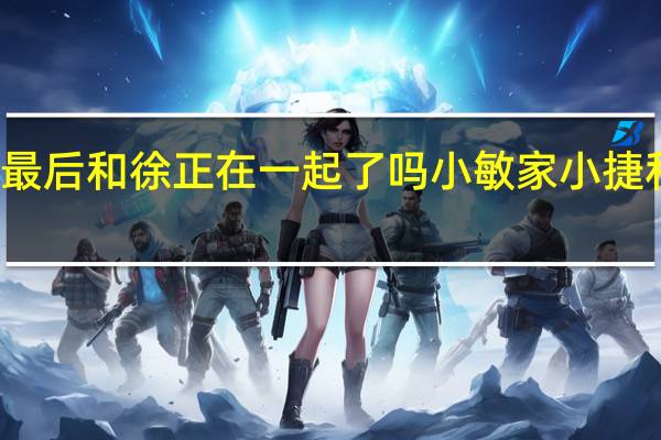 刘小捷最后和徐正在一起了吗 小敏家小捷和谁在一起了