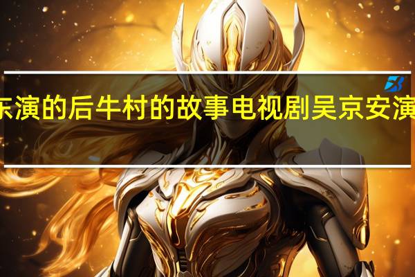 刘强东演的后牛村的故事电视剧 吴京安演过的电视剧