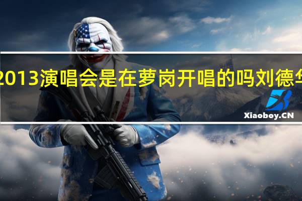 刘德华广州2013演唱会是在萝岗开唱的吗 刘德华广州演唱会2013