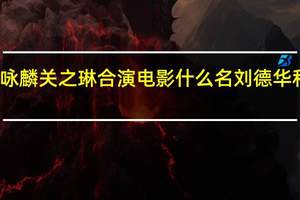 刘德华谭咏麟关之琳合演电影什么名 刘德华和关之琳的电影