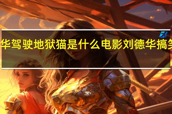 刘德华驾驶地狱猫是什么电影 刘德华搞笑电影全集