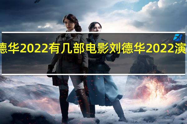 刘德华2022有几部电影 刘德华2022演唱会重播