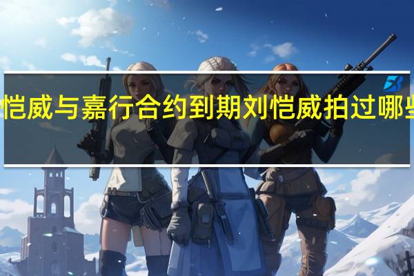 刘恺威与嘉行合约到期 刘恺威拍过哪些电视剧