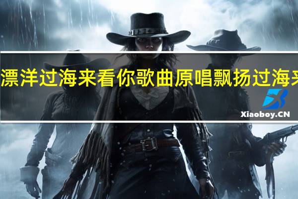 刘明湘漂洋过海来看你歌曲原唱 飘扬过海来看你刘明湘