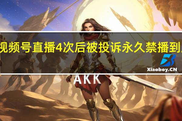 刘暖曦视频号直播4次后被投诉永久禁播 到底什么情况呢