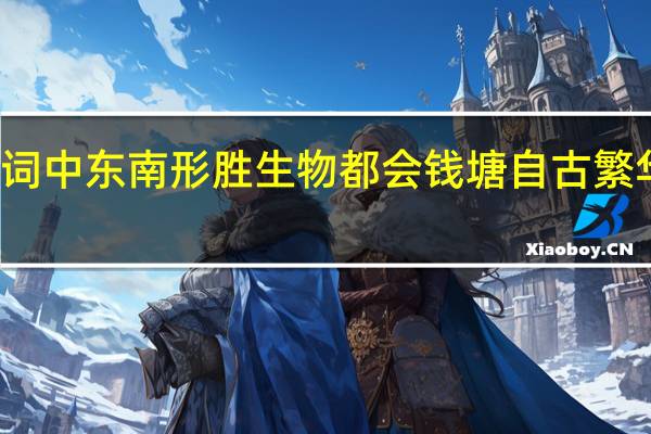刘永的望海潮一词中东南形胜生物都会钱塘自古繁华中的钱塘是指今天的