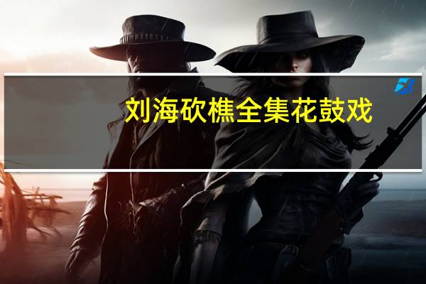刘海砍樵全集花鼓戏（刘海砍樵全集）