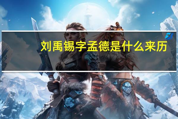 刘禹锡字孟德是什么来历