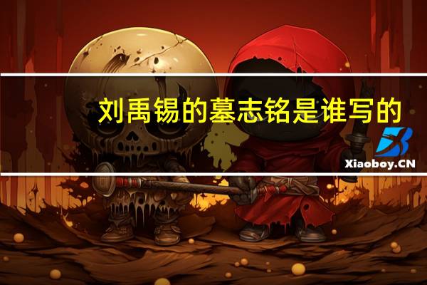 刘禹锡的墓志铭是谁写的