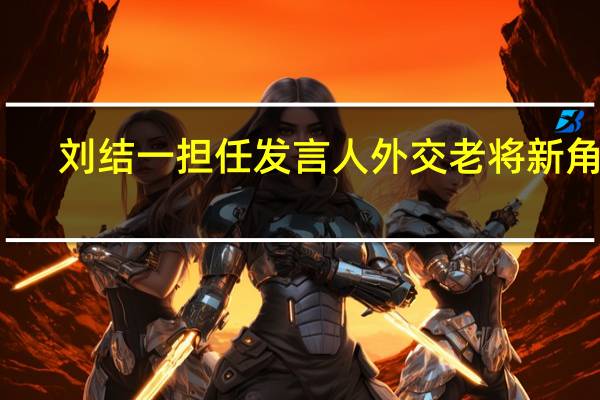 刘结一担任发言人 外交老将新角色