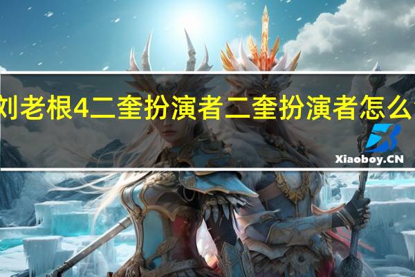 刘老根4二奎扮演者 二奎扮演者怎么消失了