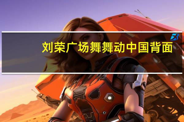 刘荣广场舞舞动中国背面（刘荣广场舞舞动中国）