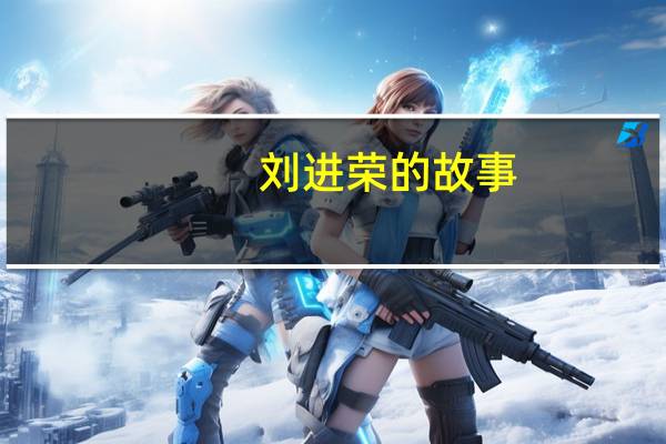 刘进荣的故事（刘进荣真实故事）