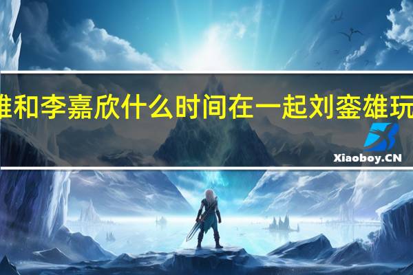 刘銮雄和李嘉欣什么时间在一起 刘銮雄玩李嘉欣肉丸