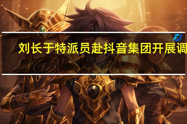 刘长于特派员赴抖音集团开展调研