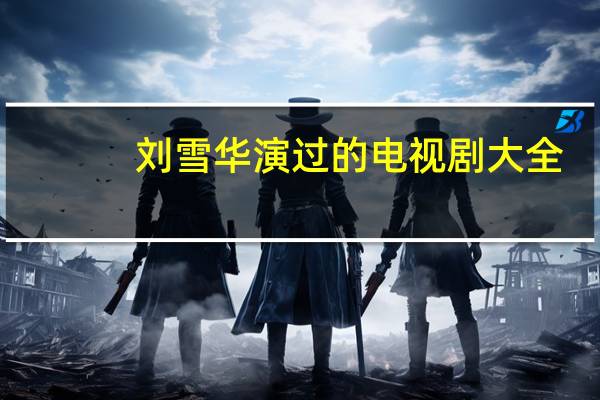 刘雪华演过的电视剧大全(全部)真爱如雪