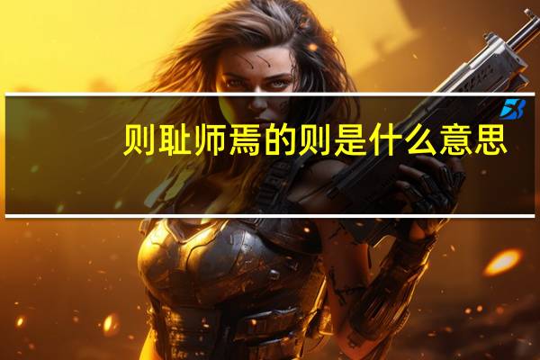 则耻师焉的则是什么意思