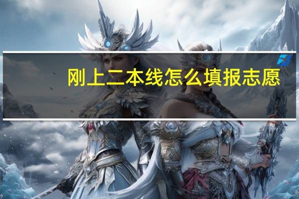刚上二本线怎么填报志愿