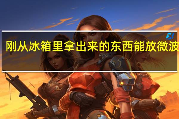刚从冰箱里拿出来的东西能放微波炉吗