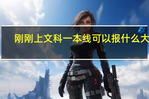 刚刚上文科一本线可以报什么大学