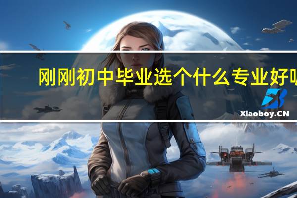 刚刚初中毕业选个什么专业好呢