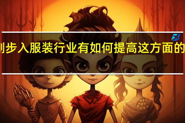 刚刚步入服装行业有如何提高这方面的专业知识