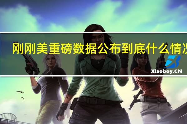 刚刚美重磅数据公布 到底什么情况嘞