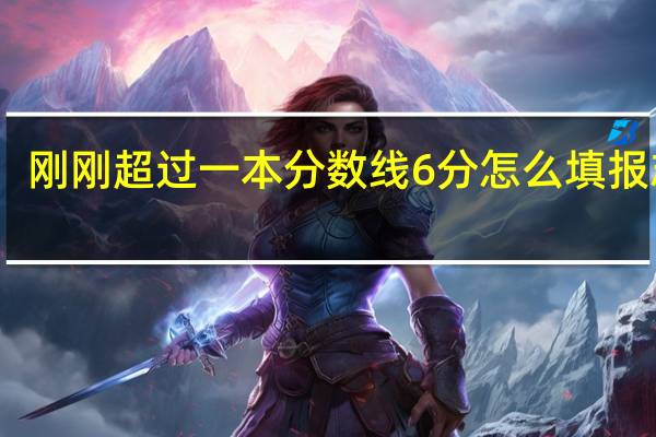 刚刚超过一本分数线6分怎么填报志愿