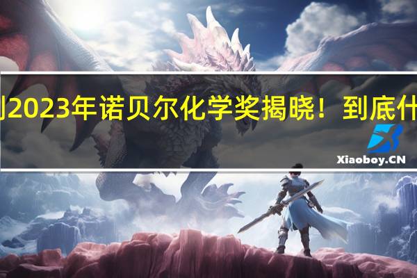 刚刚2023年诺贝尔化学奖揭晓! 到底什么情况呢