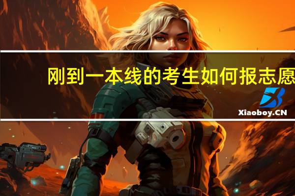 刚到一本线的考生如何报志愿