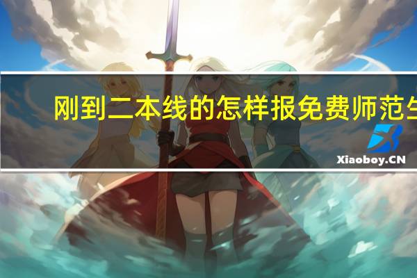 刚到二本线的怎样报免费师范生